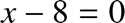 %FontSize=11
%TeXFontSize=11
\documentclass{article}
\pagestyle{empty}
\begin{document}
\[
x-8=0
\]
\end{document}