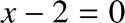 %FontSize=11
%TeXFontSize=11
\documentclass{article}
\pagestyle{empty}
\begin{document}
\[
x-2=0
\]
\end{document}