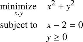 %FontSize=11
%TeXFontSize=11
\documentclass{article}
\pagestyle{empty}
\begin{document}
\begin{equation*}
\begin{aligned}
& \underset{x,y}{\text{minimize}}
& & x^2 + y^2 \\
& \text{subject to}
& & x - 2 = 0 \\
& & & y \geq 0
\\
\end{aligned}
\end{equation*}
\end{document}