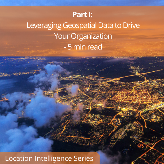Location Intelligence Part I: Leveraging Geospatial Data to Drive Your Organization 