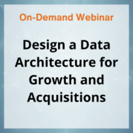 Webinar: Design a Data Architecture for Growth and Acquisitions