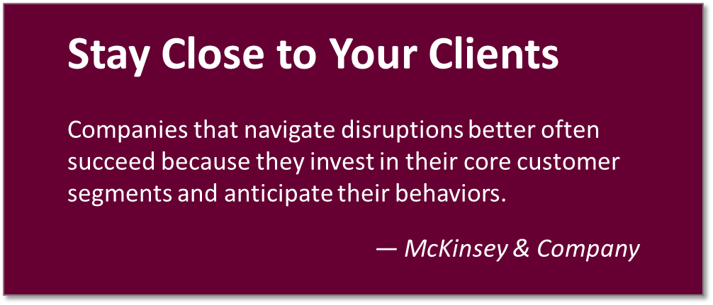 Stay close to your clients. - McKinsey & Company
