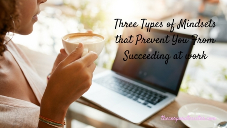 Three Types of Mindsets that Prevent You From Succeeding at Work Three Types of Mindsets that Prevent You From Succeeding at Work