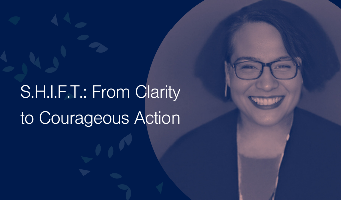 S.H.I.F.T.: From Clarity to Courageous Action