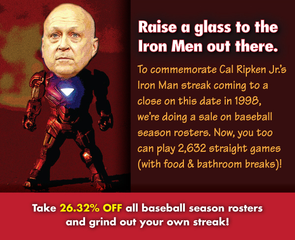 Raise a glass to the Iron Men out there. Take 26.32% OFF all baseball season rosters and grind out your own streak!