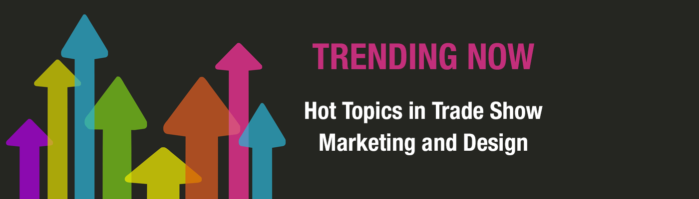 Trending Now: Hot Topics in Trade Show Marketing and Design