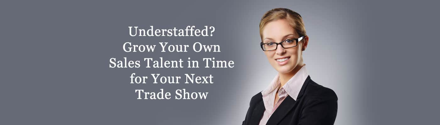 Understaffed? Grow Your Own Sales Talent in Time for Your Next Trade Show
