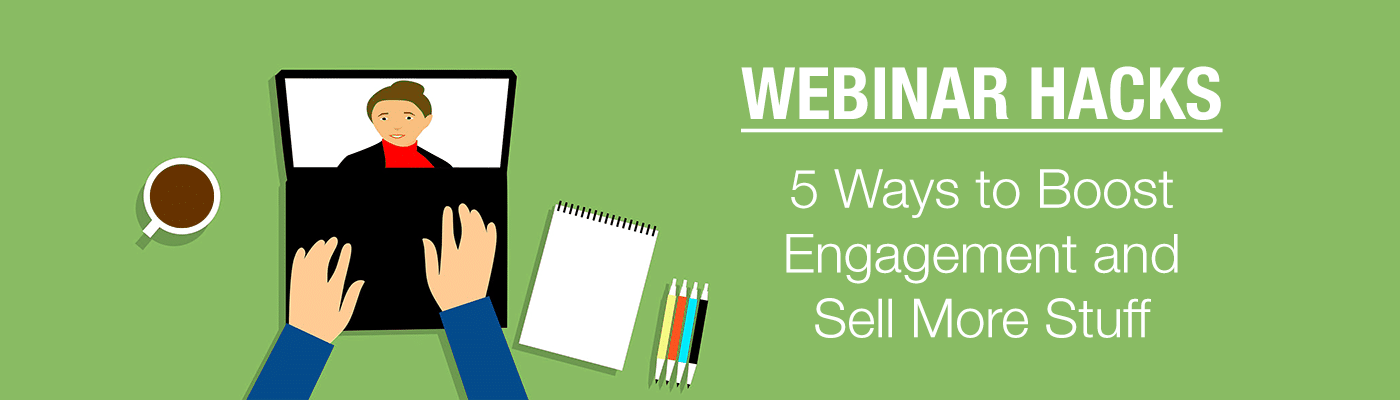 Webinar Hacks: 5 Ways to Boost Engagement and Sell More Stuff