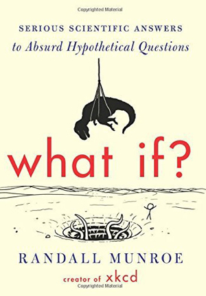 What If?: Serious Scientific Answers to Absurd Hypothetical Questions