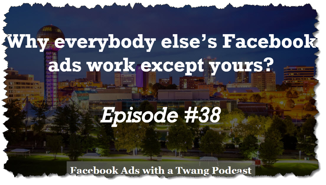 Episode #38 – Why everybody else’s Facebook ads work except yours - One ...
