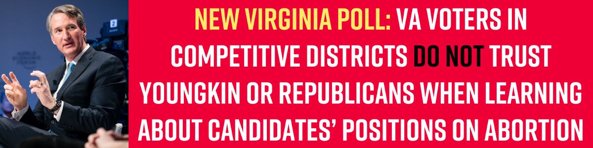 New Virginia Poll: VA Voters in Competitive Districts Do Not Trust Youngkin or Republicans When Learning About Candidates’ Positions on Abortion