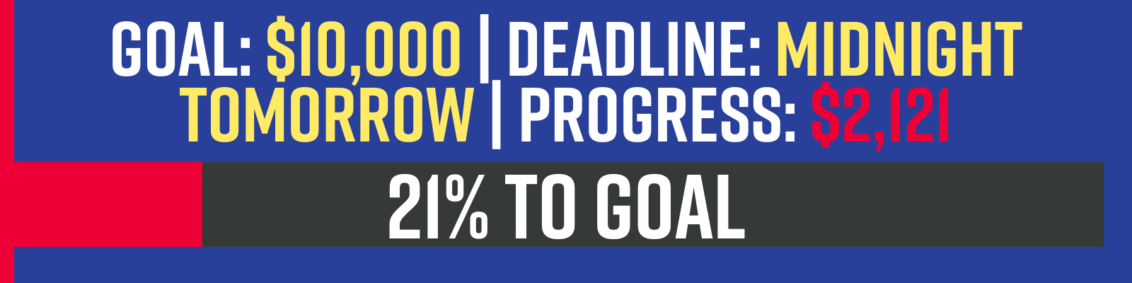 GOAL: $10,000 | DEADLINE: MIDNIGHT TOMORROW | PROGRESS: $2,121 GOAL: $10,000 | DEADLINE: MIDNIGHT TOMORROW | PROGRESS: $2,121