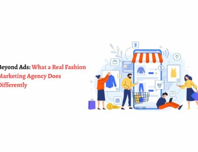 Beyond Ads: What a Real Fashion Marketing Agency Does Differently