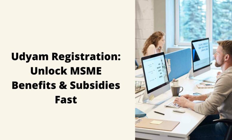 Udyam Registration: Unlock MSME Benefits & Subsidies Fast