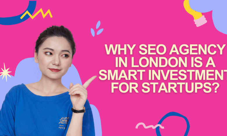 Why SEO Agency in London Is a Smart Investment for Startups?