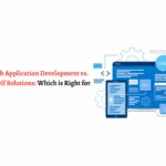 Custom Web Application Development vs. Off-the-Shelf Solutions: Which is Right for You?