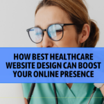 How Best Healthcare Website Design Can Boost Your Online Presence