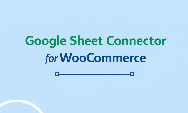 Why You Need a Google Sheet Connector for WooCommerce