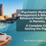 Psychiatric Medication Management & Behavioral Health Services in Marietta, GA: A Complete Guide to Getting the Right Care