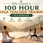 Why Choose a 100 Hour Yoga Teacher Training in Rishikesh