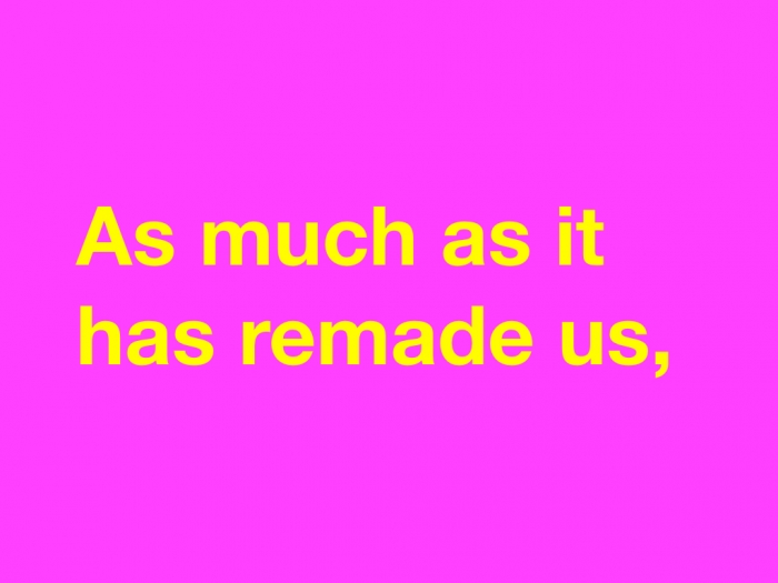 As much as it has remade us,