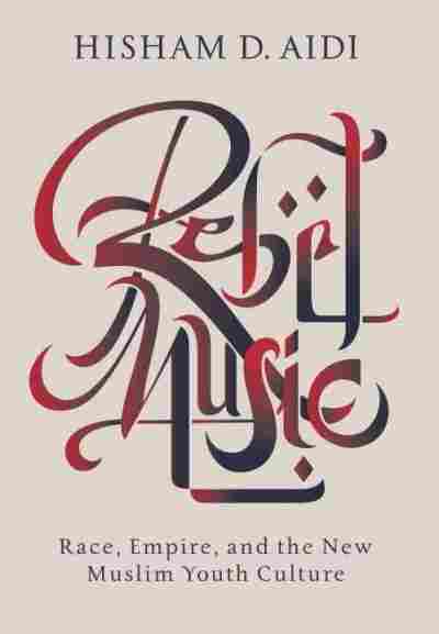 Book Talk: Rebel Music: Race, Empire, and the New Muslim Youth Culture