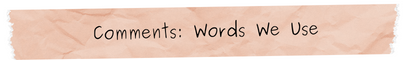 COMMENTS: WORDS WE USE