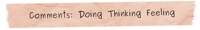 COMMENTS: DOING THINKING FEELING
