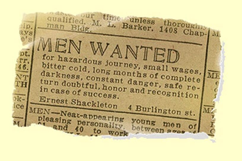 A vintage newspaper clipping that reads: "MEN WANTED for hazardous journey, small wages, bitter cold, long months of complete darkness, constant danger, safe return doubtful, honor and recognition in case of success. Ernest Shackleton, 4 Burlington St."