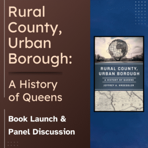 Brown and blue background with text that reads “Rural County, Urban Borough: A History of Queens. Book Launch & Panel Discussion." On the right is the book cover featuring a globe sculpture above a map of Queens.