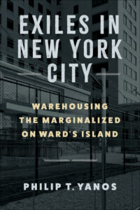 Book cover with the title "Exiles in New York City: Warehousing the Marginalized on Ward’s Island" by Philip T. Yanos, overlaid on a photograph of a barbed-wire fence in front of a tall institutional building.