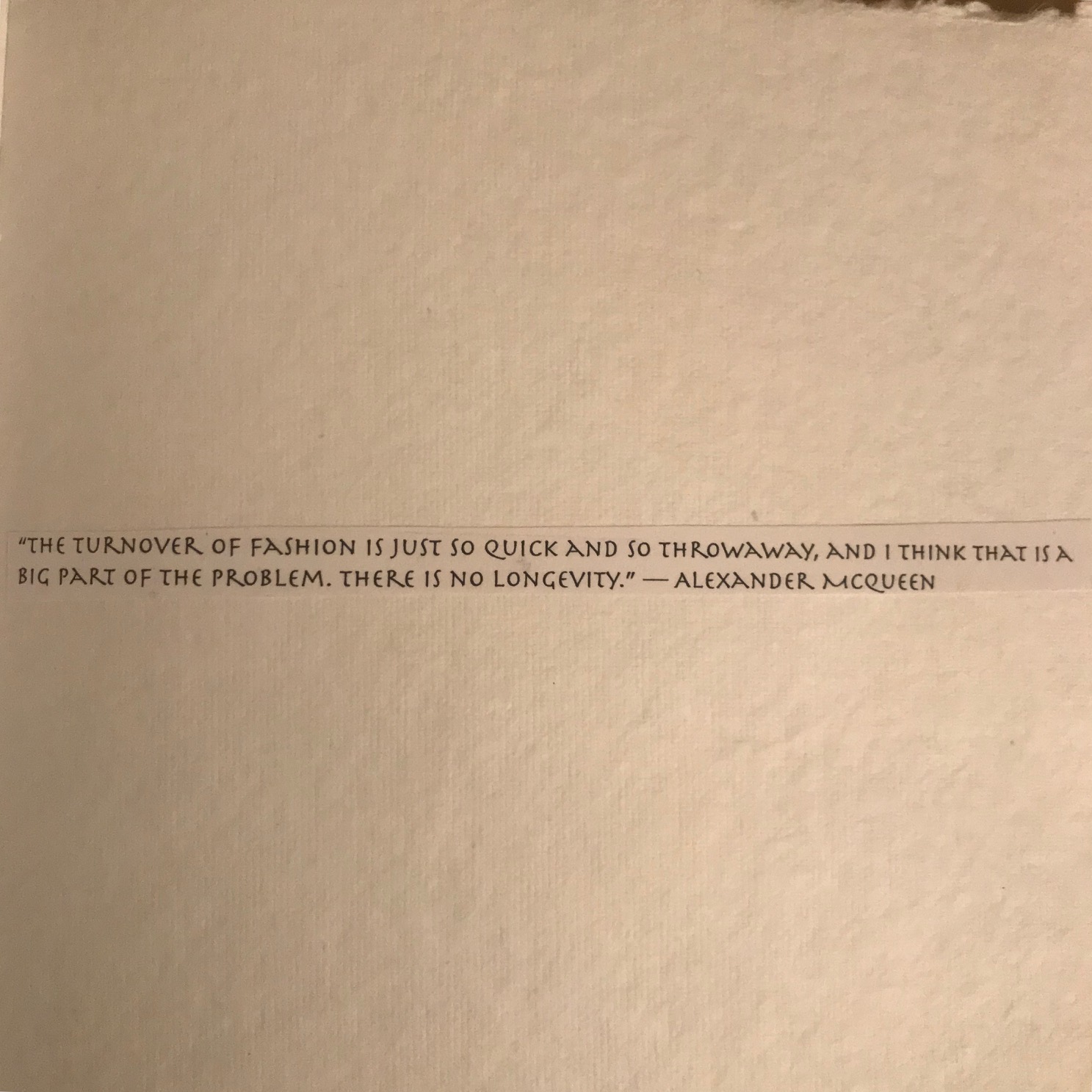 Quote By: Alexander Mcqueen “The turnover of fashion is just so quick and so throwaway, and I think that is a big part of the problem. There is no longevity.”