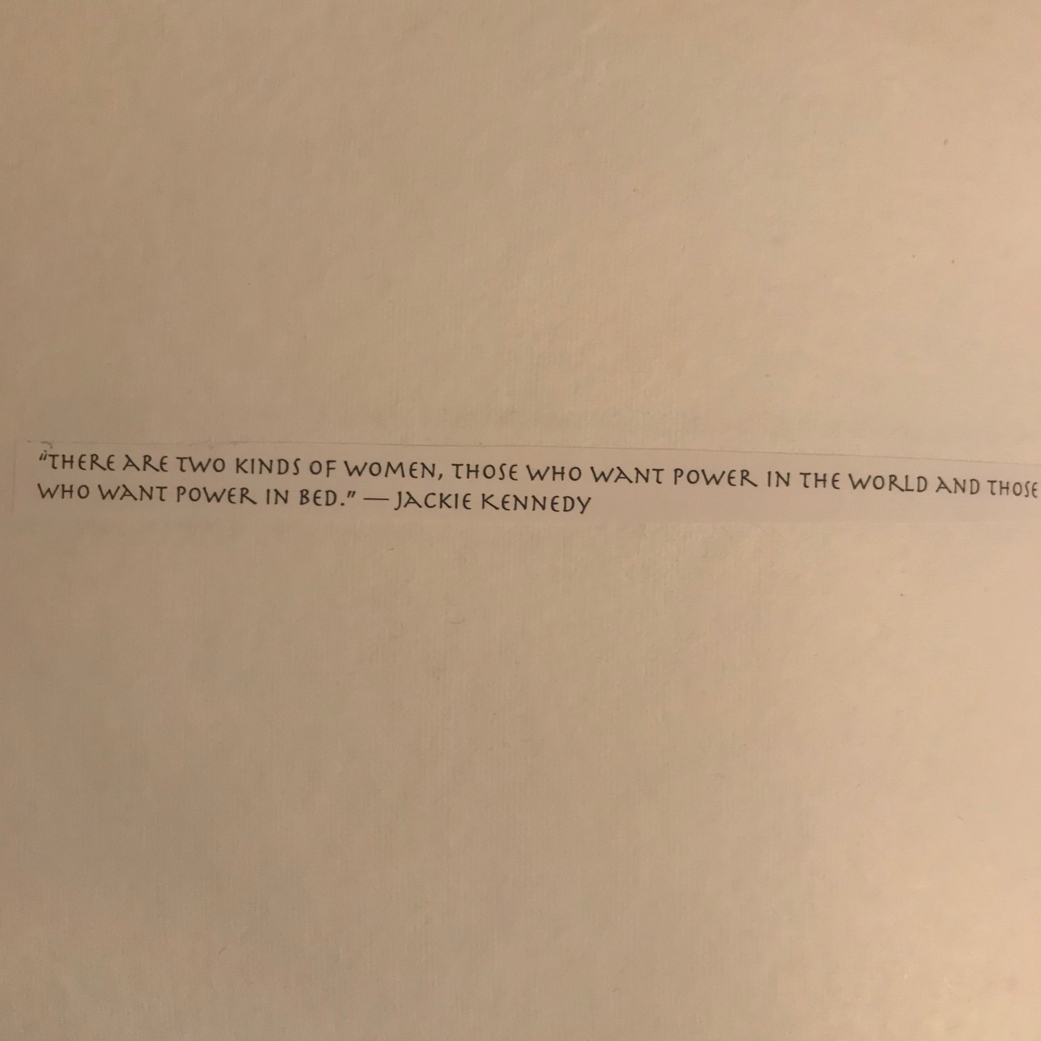 Quote By: Jackie Kennedy “There are two kinds of women, those who want power in the world and those who want power in bed.”