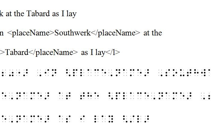 "image of three different versions of Line 20 of the "General Prologue" of Geoffrey Chaucer's The Canterbury Tales. The first line reads as it appears in standard printed text. The second line shows the printed text with basic TEI tags. The third example, shown in simulated Braille, shows the same line presented in TEI-encoded uncontracted Braille to illustrate how a combination of TEI tags and Braille can make a material text accessible."