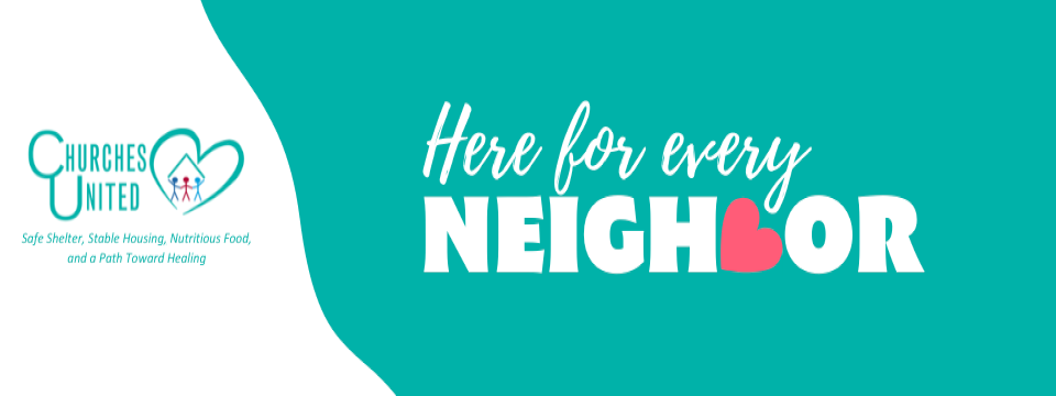 Churches United Banner - Mission of Safe Shelter, Stable Housing, Nutritious Food, and a Path Toward Healing. Here for every neighbor.