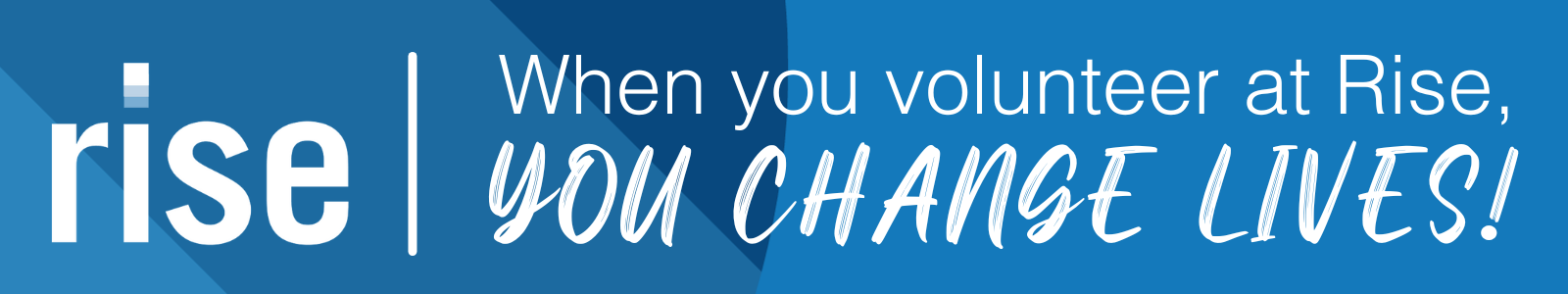 blue contemporary background with the words, When You Volunteer At Rise, You Change Lives, followed by an exclamation point in white letters