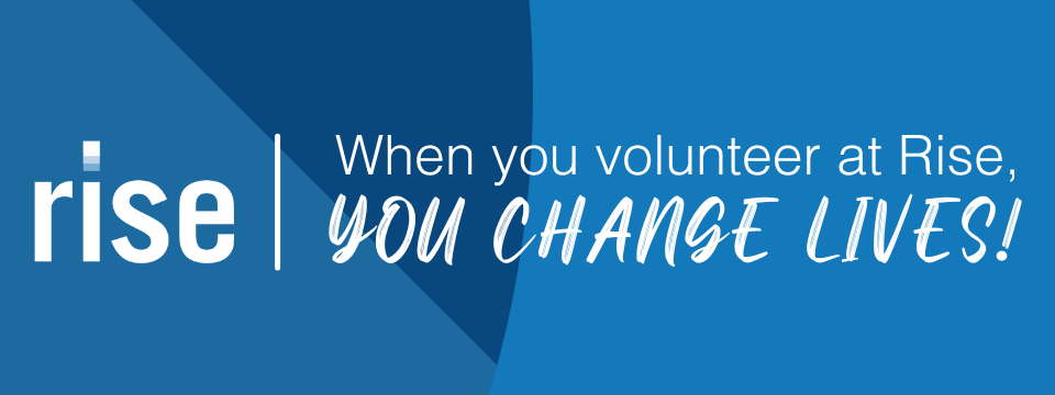blue contemporary background with the words, When You Volunteer At Rise, You Change Lives, followed by an exclamation point in white letters