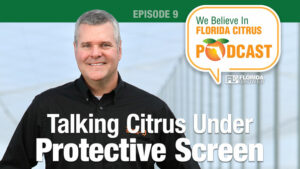 We Believe in Florida Citrus Podcast: Talking Citrus Under Protective Screen