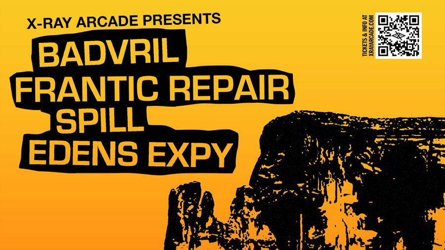 X-Ray Arcade presents...Badvril / Frantic Repair / Spill / Edens Expy