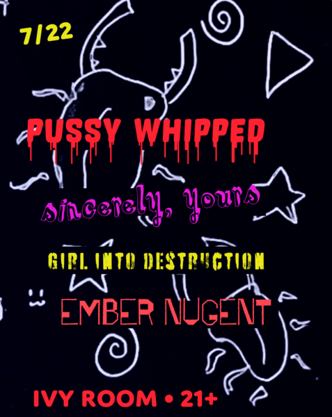 Cancelled: Pussy Whipped + Sincerely, Yours + Girl Into Destruction + Ember Nugent Logo
