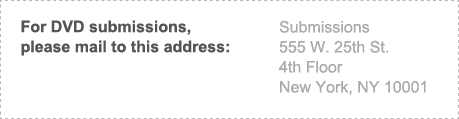 For DVD submission, please mail to this address: Submissions 555 W. 25th St. 4th Floor New York New York 11101