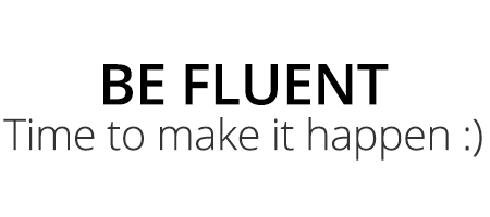 BE FLUENT Time to make it happen :)