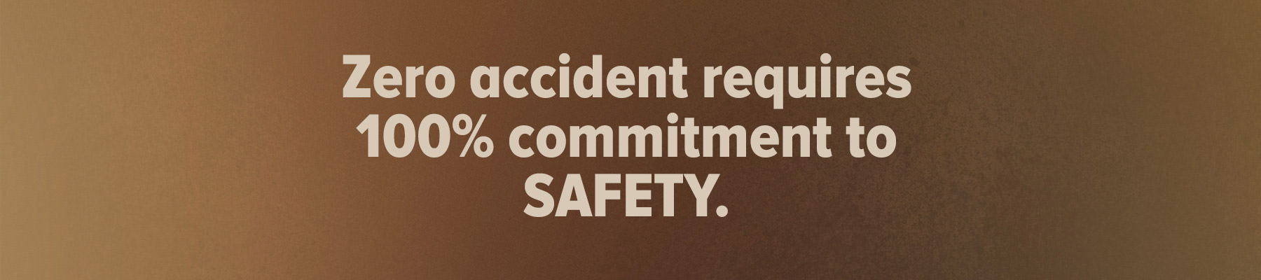Zero accident requires 100% commitment to SAFETY.