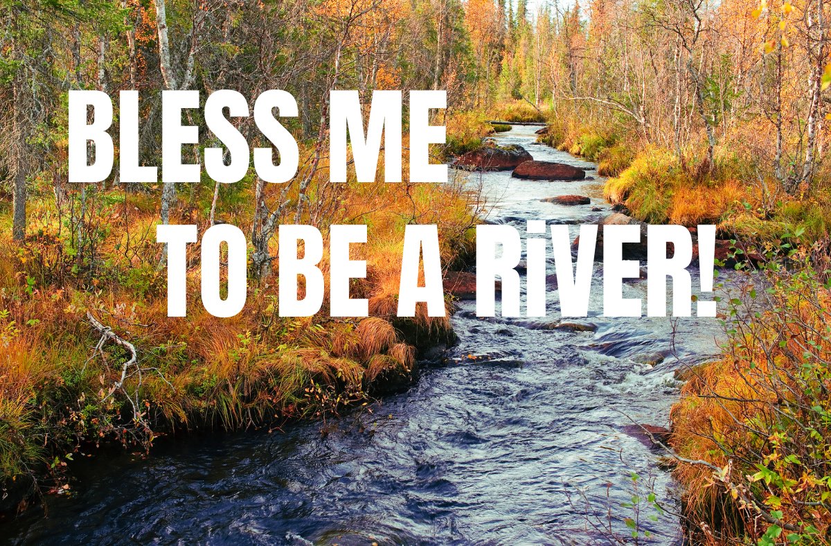 Bless Me To Be Your River