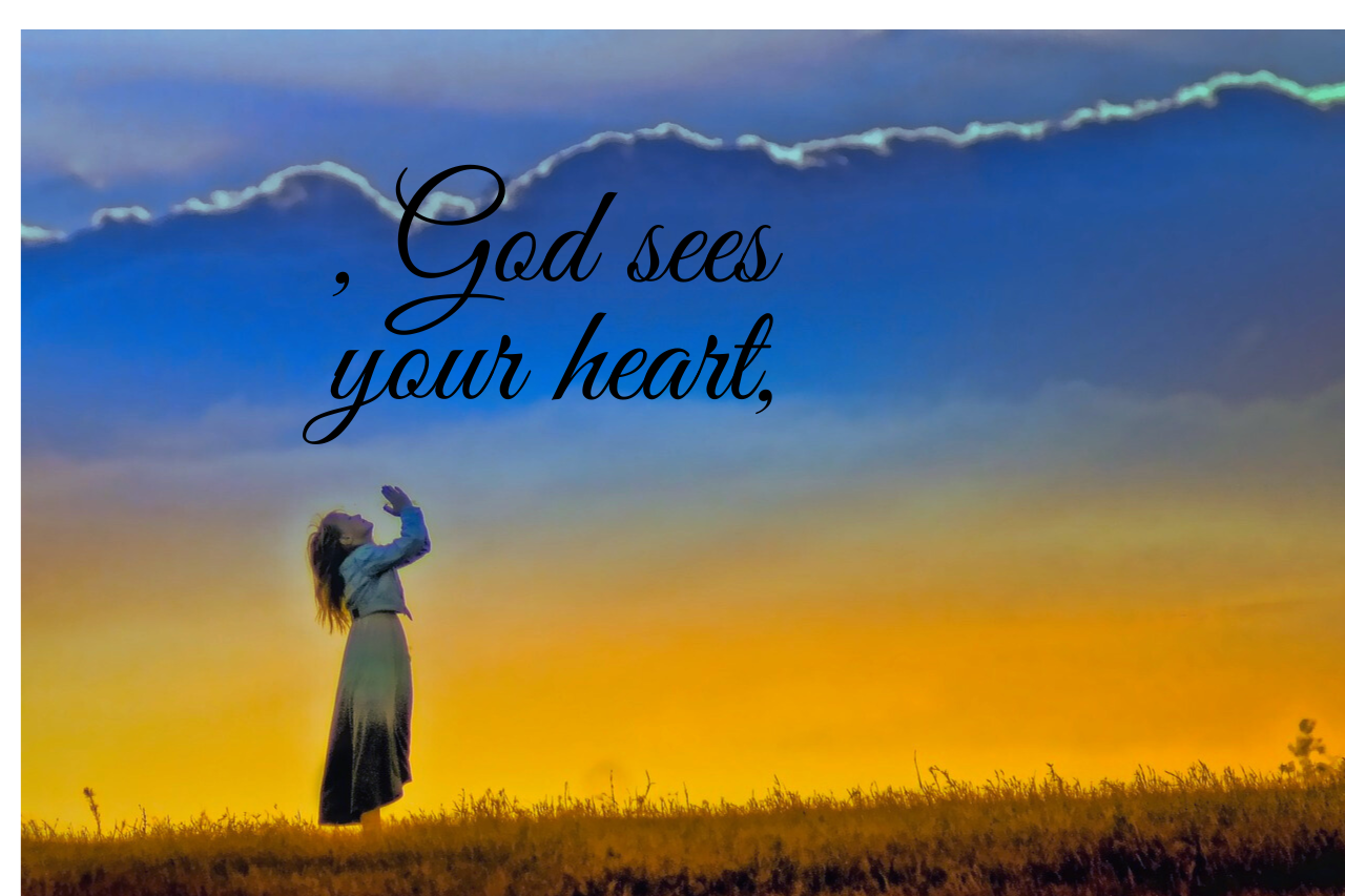 , God sees your heart,