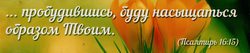  ... пробудившись, буду насыщаться образом Твоим. Пс.16:15