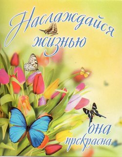 Наслаждайся жизнью-она прекрасна!