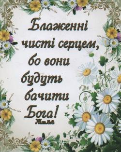 Блаженні чисті серцем, бо вони будуть бачити Бога!