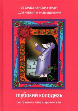 107 христианских притч для размышления и чтения. Глубокий колодязь
