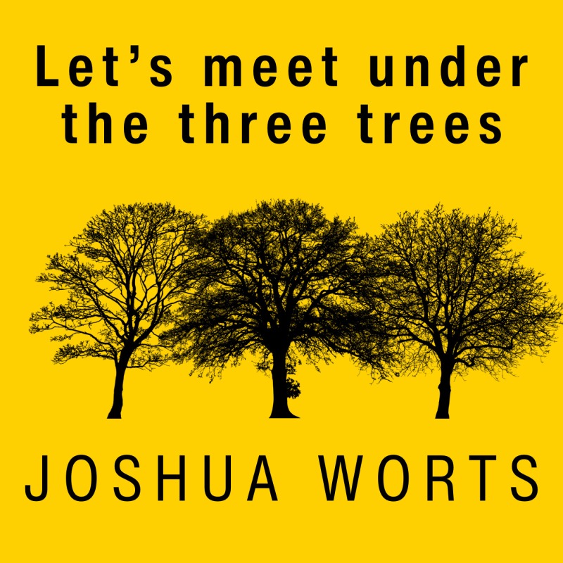 Let's meet under the three trees — Joshua Worts